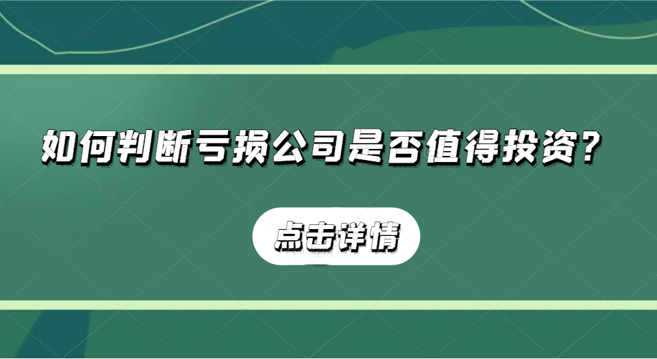  如何判断亏损公司 是否值得投资?